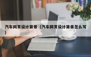 宣汉汽车网页设计背景（汽车网页设计背景怎么写）