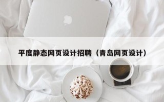 宣汉平度静态网页设计招聘（青岛网页设计）
