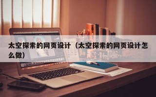 宣汉太空探索的网页设计（太空探索的网页设计怎么做）