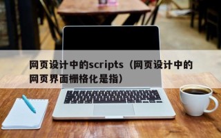 宣汉网页设计中的scripts（网页设计中的网页界面栅格化是指）