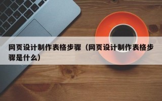 宣汉网页设计制作表格步骤（网页设计制作表格步骤是什么）