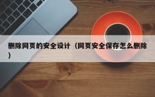 宣汉删除网页的安全设计（网页安全保存怎么删除）
