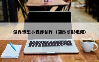 宣汉健身塑型小程序制作（健身塑形视频）