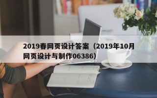 宣汉2019春网页设计答案（2019年10月网页设计与制作06386）
