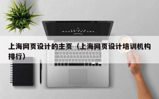 宣汉上海网页设计的主页（上海网页设计培训机构排行）