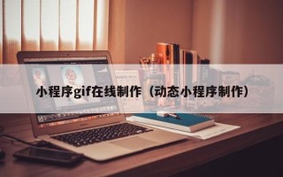 宣汉小程序gif在线制作（动态小程序制作）