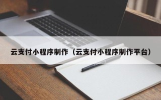 宣汉云支付小程序制作（云支付小程序制作平台）