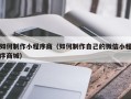 宣汉如何制作小程序商（如何制作自己的微信小程序商城）