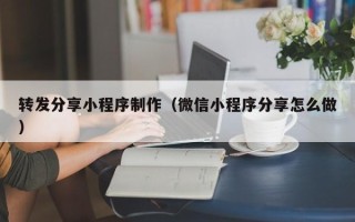 宣汉转发分享小程序制作（微信小程序分享怎么做）