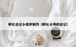 宣汉孵化日记小程序制作（孵化小鸡的日记）