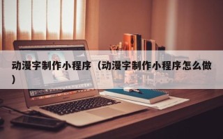 宣汉动漫字制作小程序（动漫字制作小程序怎么做）