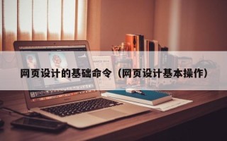 宣汉网页设计的基础命令（网页设计基本操作）